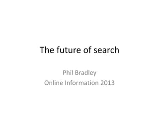 The future of search
Phil Bradley
Online Information 2013

 