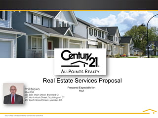 Real Estate Services Proposal
                                        Prepared Especially for:
Phil Brown                                       You!
REALTOR
265 East Main Street, Branford CT
117 North Main Street, Southington CT
477 South Broad Street, Meriden CT
 
