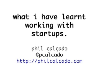 what i have learnt
   working with
     startups.

     phil calçado
       @pcalcado
http://philcalcado.com
 