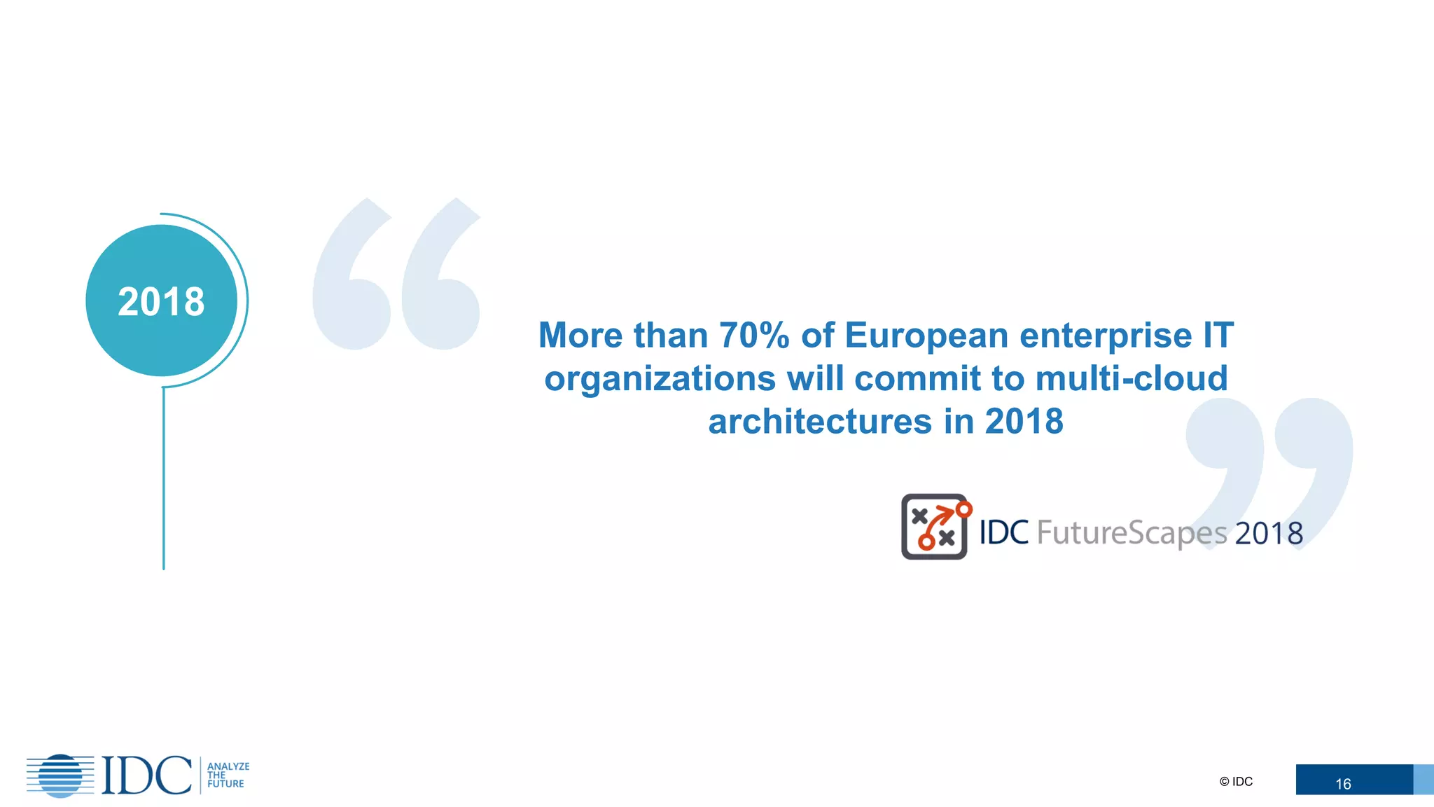 More than 70% of European enterprise IT
organizations will commit to multi-cloud
architectures in 2018
2018
© IDC 16
 