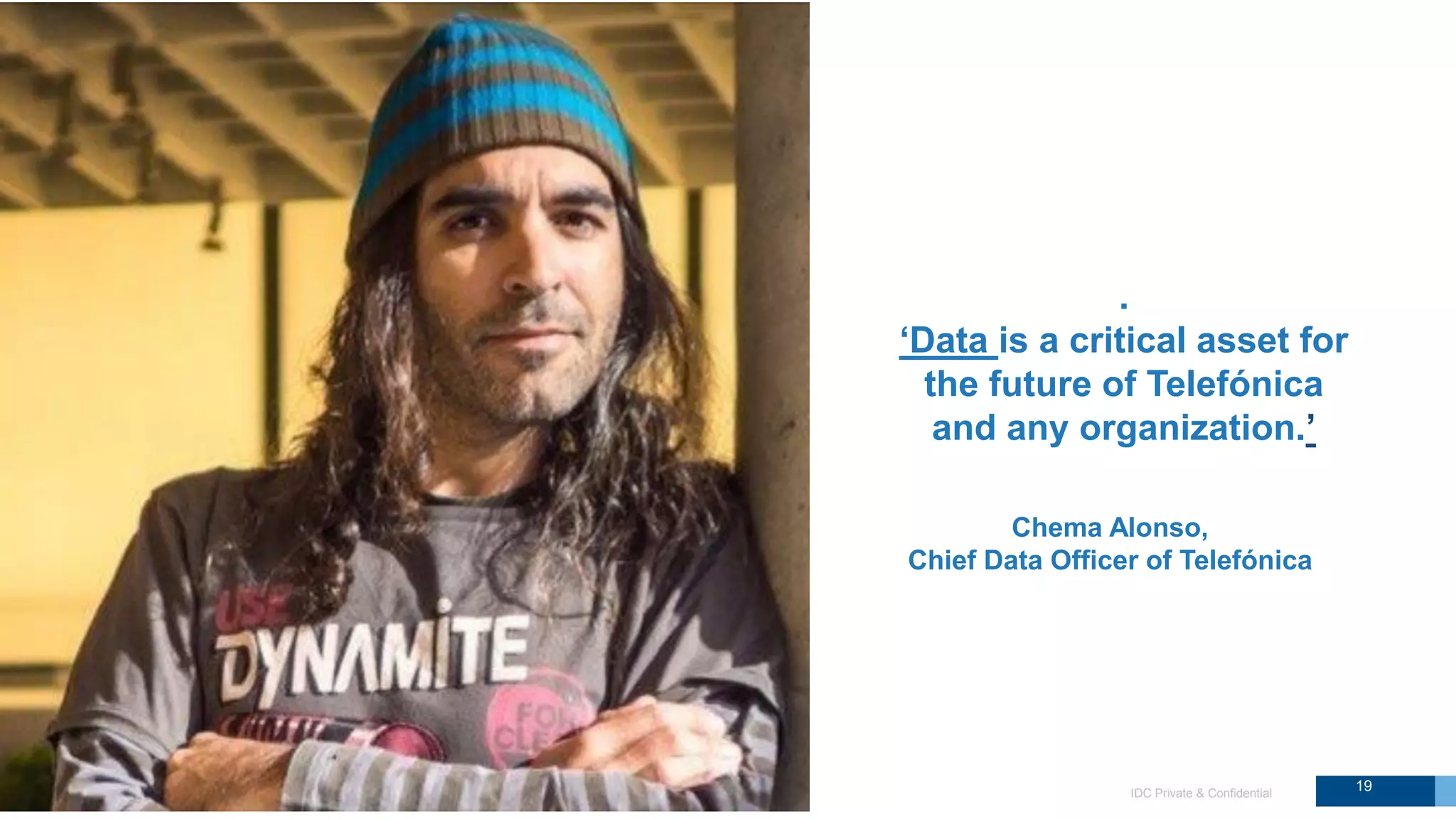 IDC Private & Confidential
.
‘Data is a critical asset for
the future of Telefónica
and any organization.’
Chema Alonso,
Chief Data Officer of Telefónica
19
 