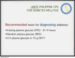 UNITE PHILIPPINE CPG
FOR DIABETES MELLITUS
Recommended tests for diagnosing diabetes:
•Fasting plasma glucose (FPG) - 8-14...