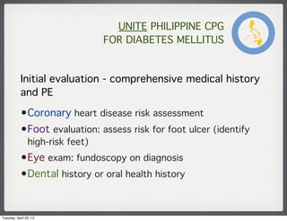 UNITE PHILIPPINE CPG
FOR DIABETES MELLITUS
Initial evaluation - comprehensive medical history
and PE
•Coronary heart disea...