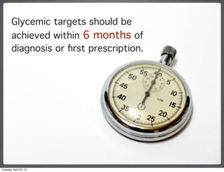 Glycemic targets should be
achieved within 6 months of
diagnosis or ﬁrst prescription.
Tuesday, April 23, 13
 