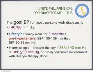 UNITE PHILIPPINE CPG
FOR DIABETES MELLITUS
The goal BP for most persons with diabetes is
<140/80 mm Hg.
•Lifestyle therapy...