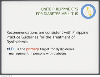 UNITE PHILIPPINE CPG
FOR DIABETES MELLITUS
Recommendations are consistent with Philippine
Practice Guidelines for the Trea...