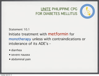 UNITE PHILIPPINE CPG
FOR DIABETES MELLITUS
Statement 10.1
Initiate treatment with metformin for
monotherapy unless with co...