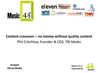Music 4.5 is
organised by
#m4pt5
#SmartRadio
Content crossover – no money without quality content
Phil Critchlow, Founder & CEO, TBI Media
 