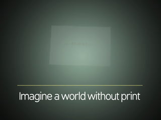 .............................................................................................................
Imagineaworldwithoutprint
 