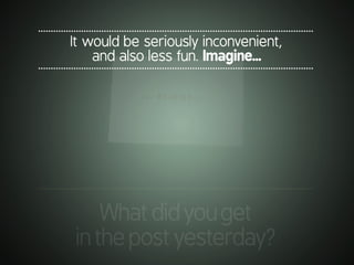 .............................................................................................................
It would be seriously inconvenient,
and also less fun. Imagine...
.............................................................................................................
.............................................................................................................
Whatdidyouget
inthepostyesterday?
 