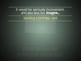 .............................................................................................................
It would be seriously inconvenient,
and also less fun. Imagine...
.............................................................................................................
Sending a birthday card
.............................................................................................................
.............................................................................................................
Whatdidyouget
inthepostyesterday?
 