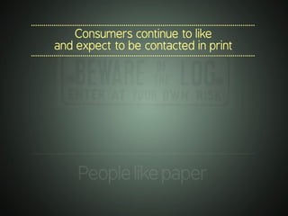 .............................................................................................................
Consumers continue to like
and expect to be contacted in print
.............................................................................................................
.............................................................................................................
Peoplelikepaper
 
