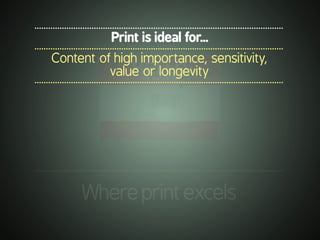 .............................................................................................................
Whereprintexcels
.............................................................................................................
Print is ideal for...
.............................................................................................................
Content of high importance, sensitivity,
value or longevity
.............................................................................................................
 