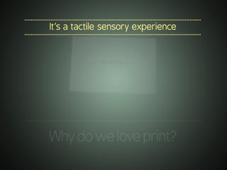 .............................................................................................................
It’s a tactile sensory experience
.............................................................................................................
.............................................................................................................
Whydoweloveprint?
 