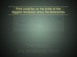 .............................................................................................................
TheFuture…
arewealreadythere
.............................................................................................................
Print could be on the brink of the
biggest revolution since the letterpress
.............................................................................................................
 