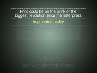 .............................................................................................................
TheFuture…
arewealreadythere
.............................................................................................................
Print could be on the brink of the
biggest revolution since the letterpress
.............................................................................................................
Augmented reality
.............................................................................................................
 