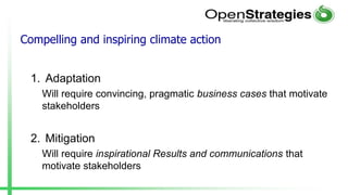 Compelling and inspiring climate action
1. Adaptation
Will require convincing, pragmatic business cases that motivate
stakeholders
2. Mitigation
Will require inspirational Results and communications that
motivate stakeholders
 