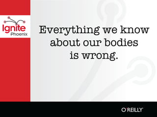 Everything we know
Phoenix

            about our bodies
               is wrong.
 