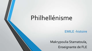 Philhellénisme
EMILE -histoire
Makrypoulia Stamatoula,
Enseignante de FLE
 
