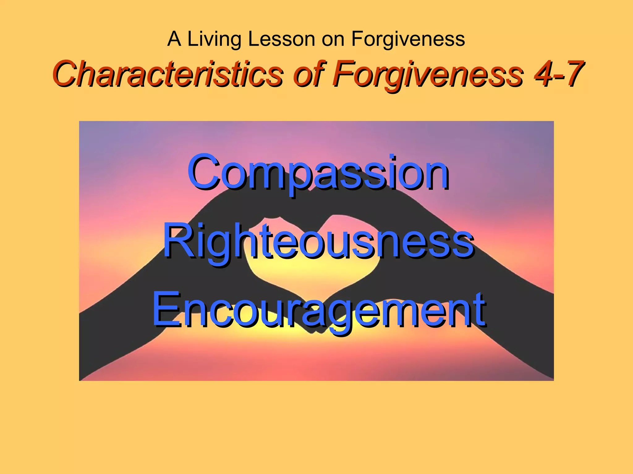 A Living Lesson on Forgiveness
Characteristics of Forgiveness 4-7Characteristics of Forgiveness 4-7
CompassionCompassion
RighteousnessRighteousness
EncouragementEncouragement
 