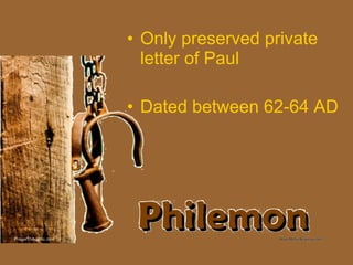• Only preserved private
letter of Paul
• Dated between 62-64 AD
 