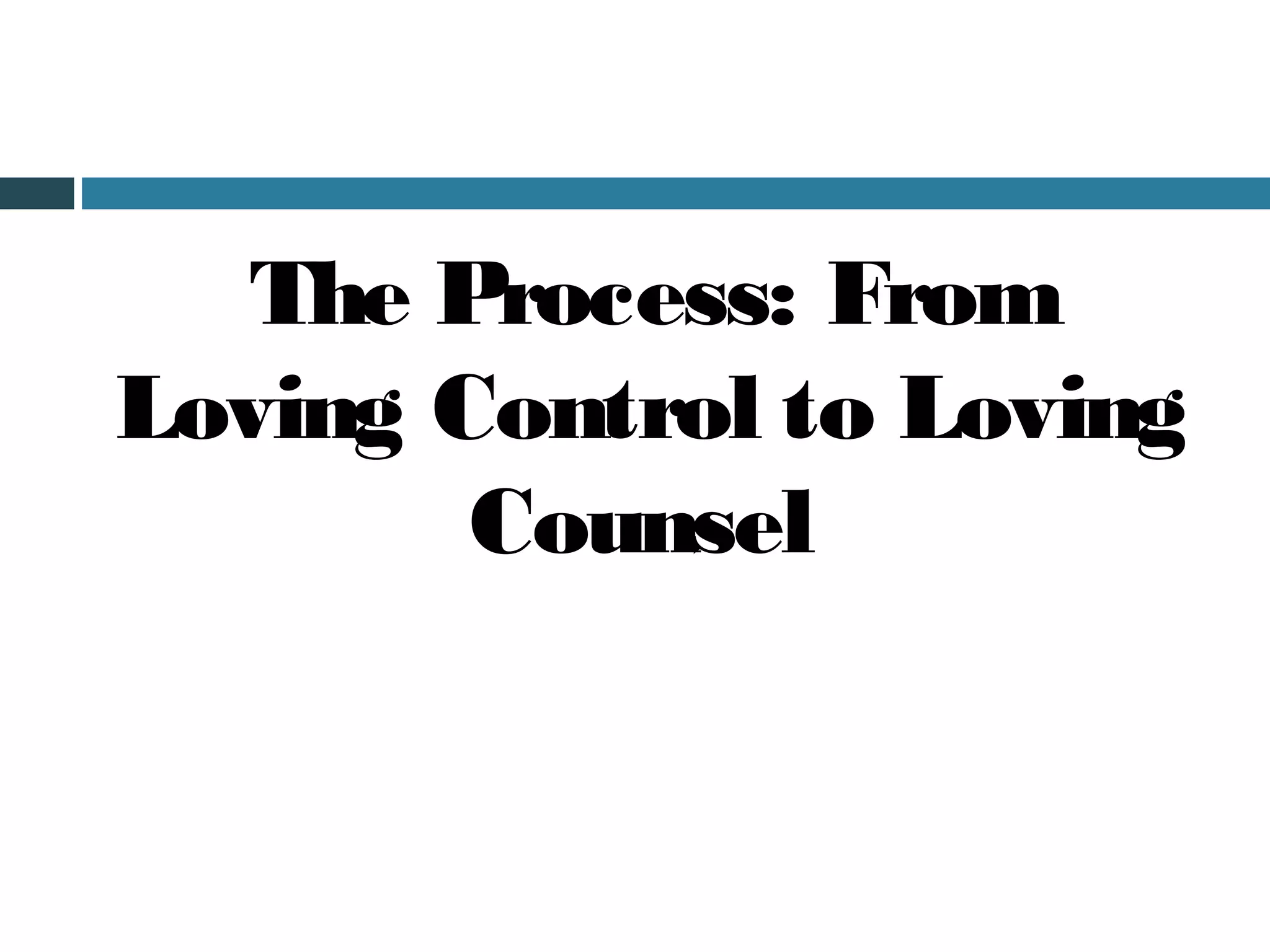 The Process: From
Loving Control to Loving
        Counsel
 
