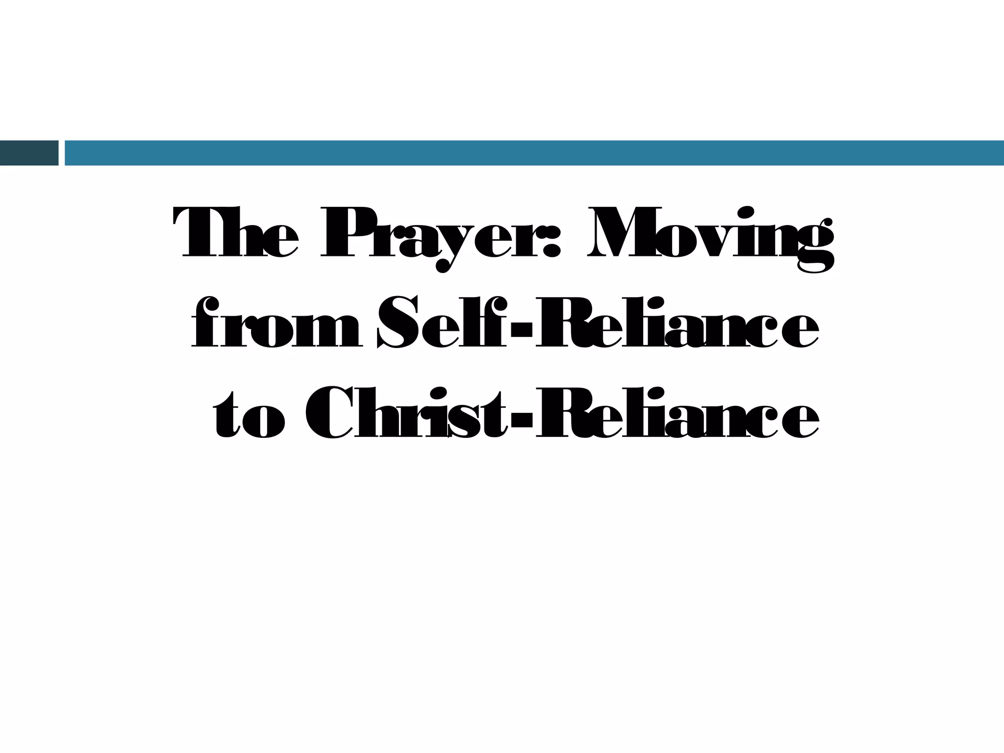 The Prayer: Moving
from Self-Reliance
 to Christ-Reliance
 
