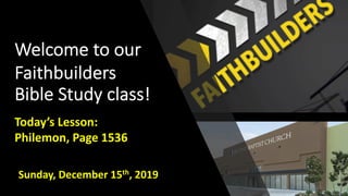 Welcome to our
Faithbuilders
Bible Study class!
Sunday, December 15th, 2019
Today’s Lesson:
Philemon, Page 1536
 