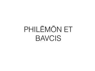 PHILĒMŌN ET
BAVCIS
 