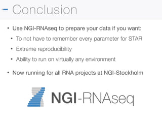 Conclusion
• Use NGI-RNAseq to prepare your data if you want:

• To not have to remember every parameter for STAR
• Extreme reproducibility
• Ability to run on virtually any environment
• Now running for all RNA projects at NGI-Stockholm
 