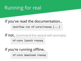 Running for real
nextflow run nf-core/rnaseq [...]
nf-core launch rnaseq
nf-core download rnaseq
If you've read the documentation..
If not.. (command-line wizard with prompts)
If you're running oﬄine..
 