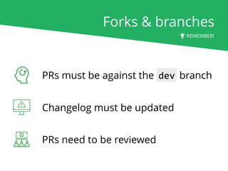 Forks & branches
PRs must be against the dev branch
Changelog must be updated
PRs need to be reviewed
REMEMBER!
 
