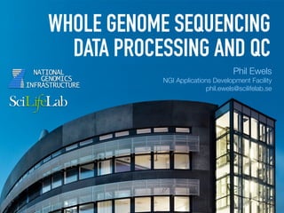 WHOLE GENOME SEQUENCING
DATA PROCESSING AND QC
Phil Ewels
NGI Applications Development Facility
phil.ewels@scilifelab.se
 