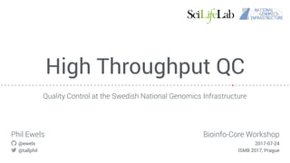 High Throughput QC
Quality Control at the Swedish National Genomics Infrastructure
Phil Ewels
@ewels
@tallphil
Bioinfo-Core Workshop
2017-07-24
ISMB 2017, Prague
 