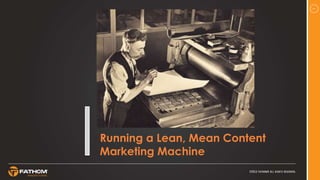 1
Running a Lean, Mean Content
Marketing Machine
 