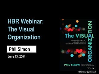 HBR Webinar:
The Visual
Organization
Phil Simon
June 13, 2004
HBR Webinar @philsimon 1
 