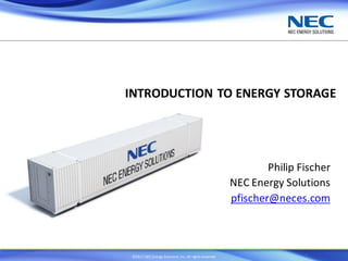 ©2017 NEC Energy Solutions,Inc. All rights reserved.
INTRODUCTION TO ENERGY STORAGE
Philip Fischer
NEC Energy Solutions
pfischer@neces.com
1
 