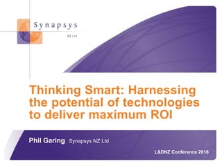 © Synapsys 2015
Phil Garing Synapsys NZ Ltd
L&DNZ Conference 2016
Thinking Smart: Harnessing
the potential of technologies
to deliver maximum ROI
 
