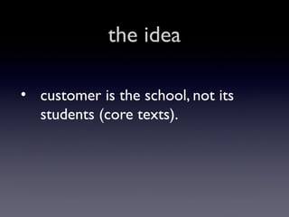 the idea
• customer is the school, not its
students (core texts).

 