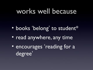 works well because
• books ‘belong’ to student*
• read anywhere, any time
• encourages ‘reading for a
degree’

 