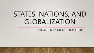 STATES, NATIONS, AND
GLOBALIZATION
PRESENTED BY: GROUP 3 REPORTERS
 