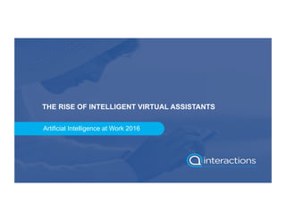 Artificial Intelligence at Work 2016
THE RISE OF INTELLIGENT VIRTUAL ASSISTANTS
 