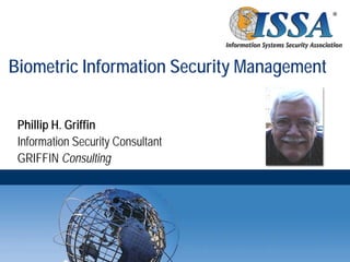 Biometric Information Security Management


 Phillip H. Griffin
 Information Security Consultant
 GRIFFIN Consulting
 
