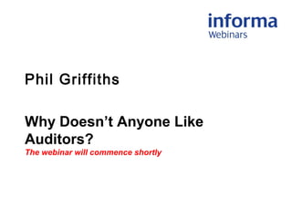 Phil Griffiths
Why Doesn’t Anyone Like
Auditors?
The webinar will commence shortly
 