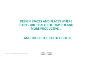 COPYRIGHT © 1976-2015 BUROHAPPOLD ENGINEERING. ALL RIGHTS RESERVED
DESIGN SPACES AND PLACES WHERE
PEOPLE ARE HEALTHIER, HAPPIER AND
MORE PRODUCTIVE…
…AND TOUCH THE EARTH LIGHTLY
 
