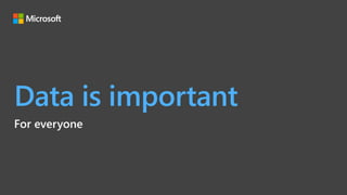 Data is important
For everyone
 
