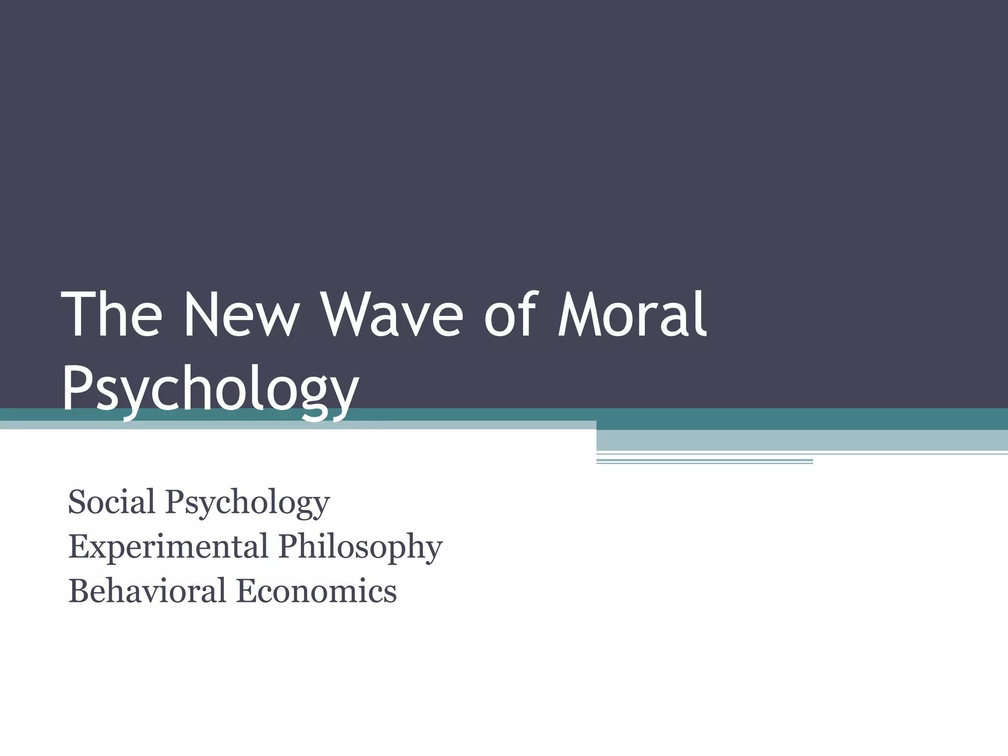 The New Wave of Moral
Psychology
Social Psychology
Experimental Philosophy
Behavioral Economics
 
