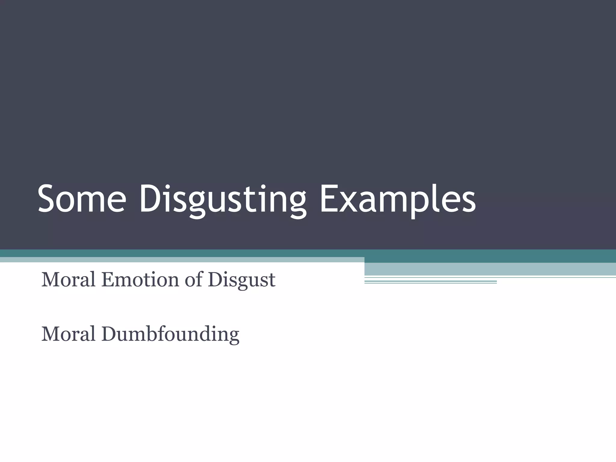 Some Disgusting Examples
Moral Emotion of Disgust
Moral Dumbfounding
 