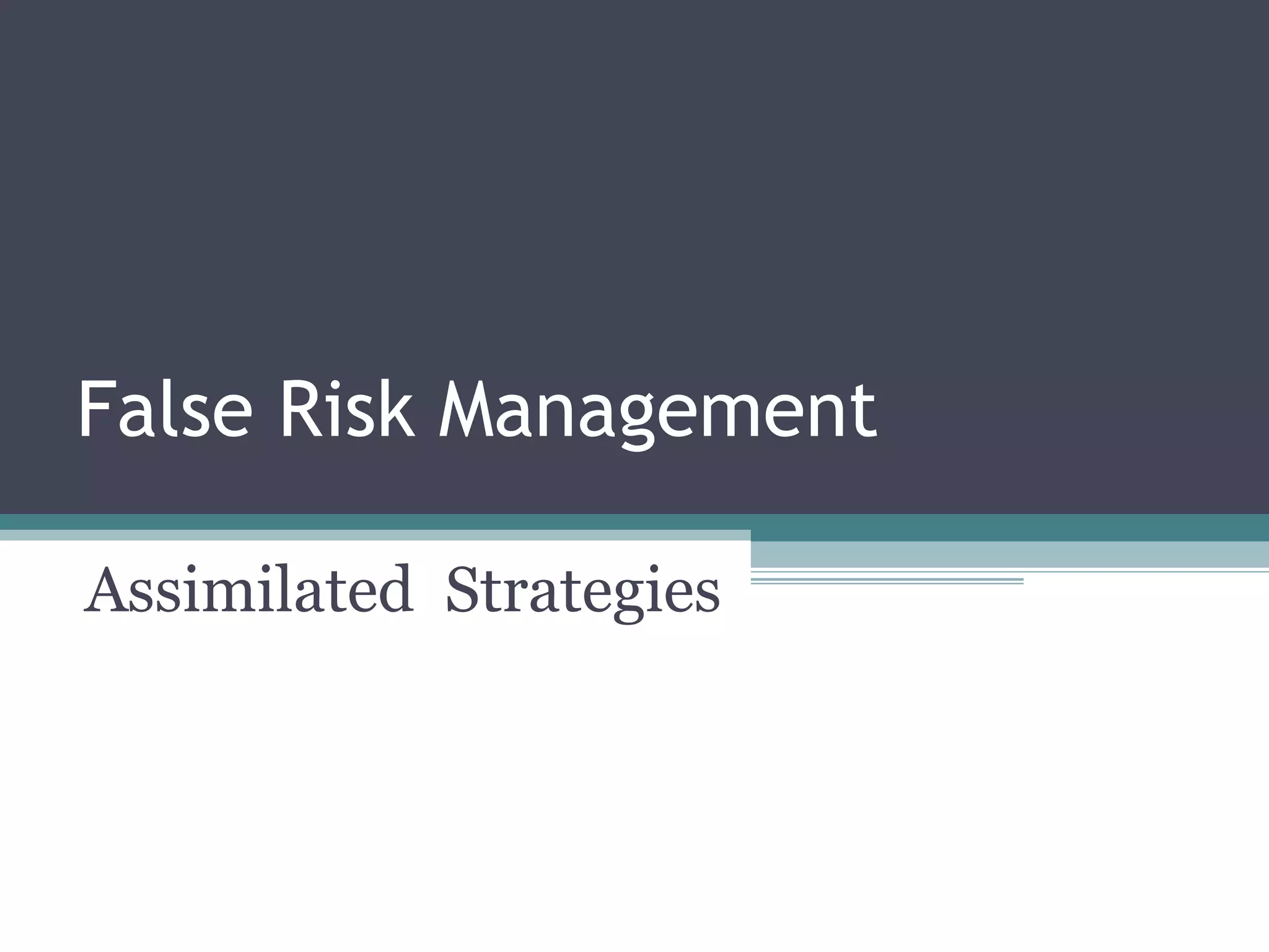 False Risk Management
Assimilated Strategies
 