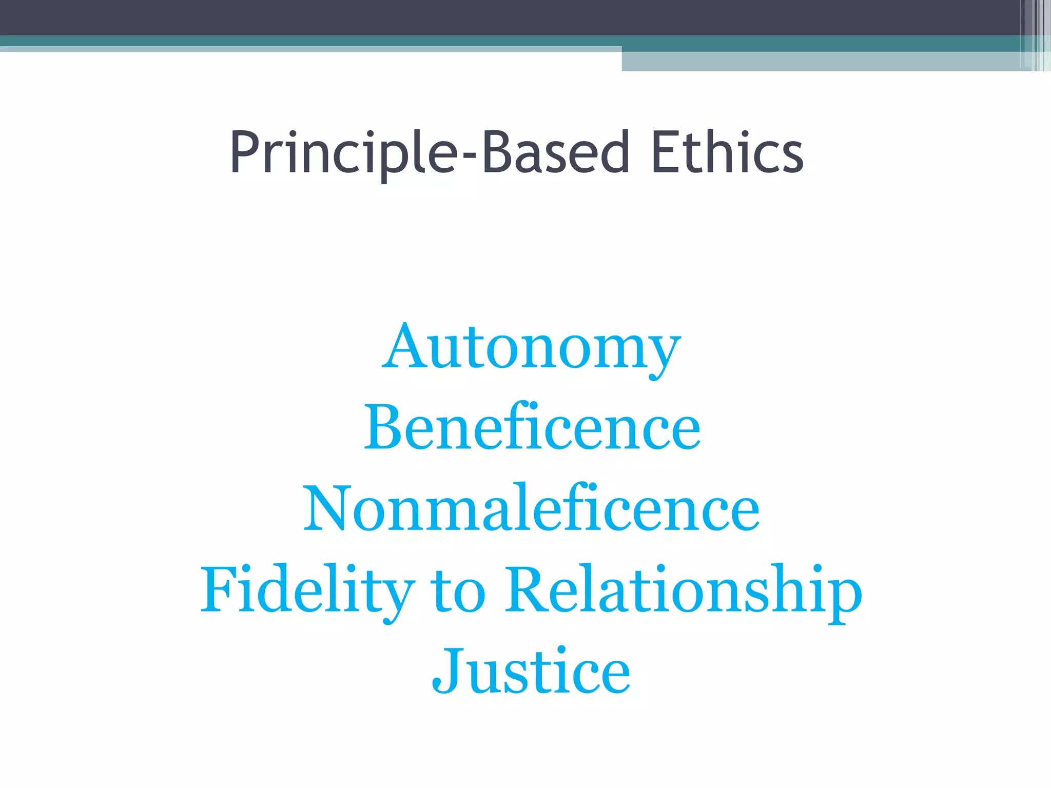 Autonomy
Beneficence
Nonmaleficence
Fidelity to Relationship
Justice
Principle-Based Ethics
 